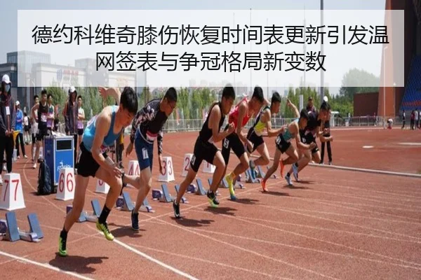 德约科维奇膝伤恢复时间表更新引发温网签表与争冠格局新变数